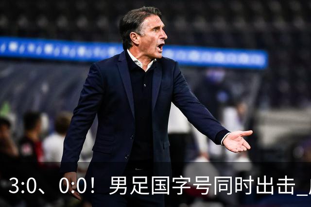 3:0、0:0！男足国字号同时出击 成年男足战平泰国 U23大胜塔吉克！